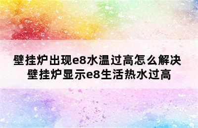 壁挂炉出现e8水温过高怎么解决 壁挂炉显示e8生活热水过高